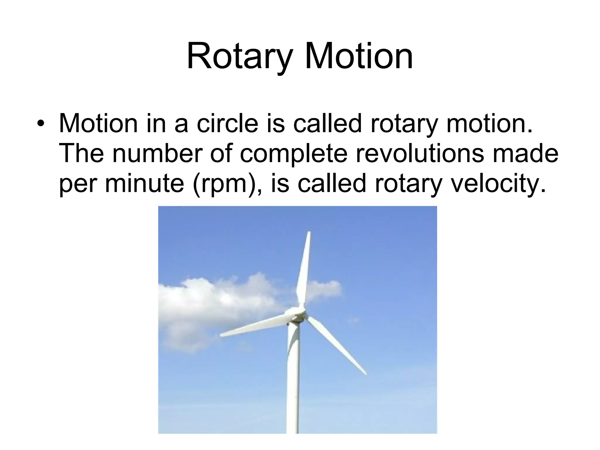 Rotary Motion Motion in a circle is called rotary motion. The number of complete revolutions made per minute (rpm), is called rotary velocity. 