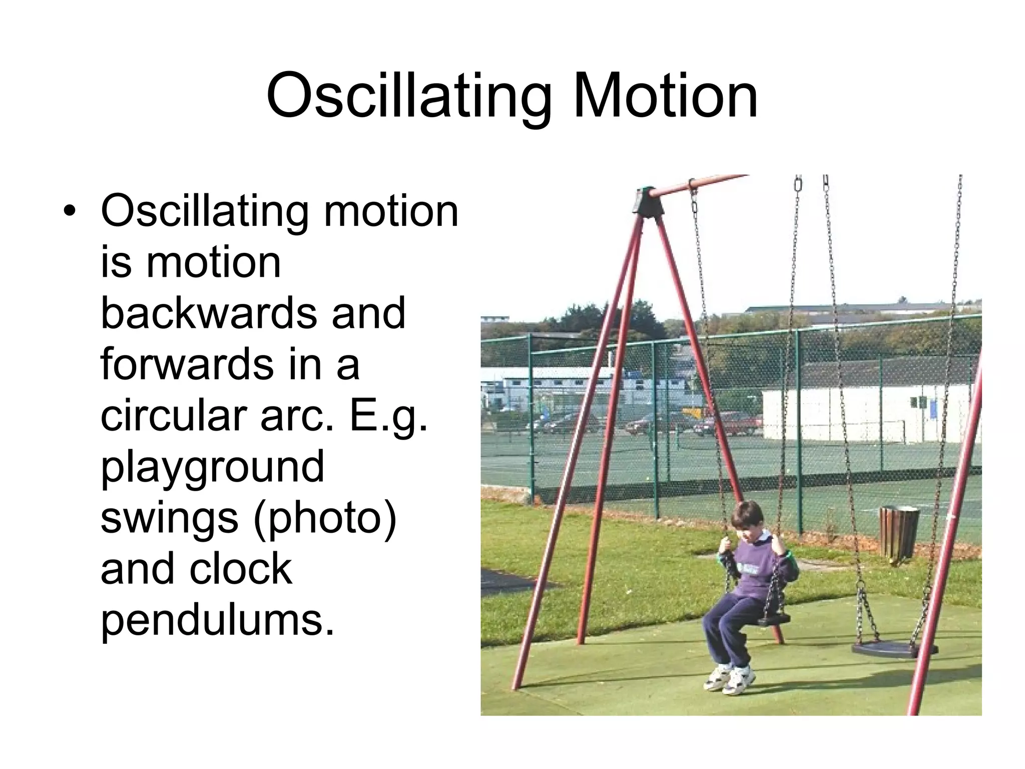 Oscillating Motion Oscillating motion is motion backwards and forwards in a circular arc. E.g. playground swings (photo) and clock pendulums. 