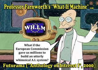 What	if	the		
European	Commission	
gave	us	millions	to	
build	an	utterly	
whimsical	A.I.	system?	
 