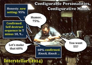 Honesty,	new	
setting:	95%		
Humor,		
75%.	
Confirmed.		
Self	destruct	
sequence	in	T	
minus	10,	9...		
Let’s	make		
that	60%	 60%	confirmed.	
Knock,	Knock	…	
You	want		
55?	
 