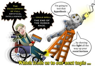 I’m	going	to	
test	that	
hypothesis	…	
	
…	by	shoving		
this	light	all	the		
way	up	your		
event	horizon	
	
The
Development
of full
Artificial
Intelligence … … could spell
THE END OF
THE HUMAN
RACE.
 