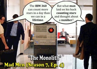 The	IBM	360		
can	count	more	
stars	in	a	day	than	
we	can	in	a	
lifetime.	
	
But	what	man		
laid	on	his	back	
counting	stars	
and	thought	about	
a	number?	
 