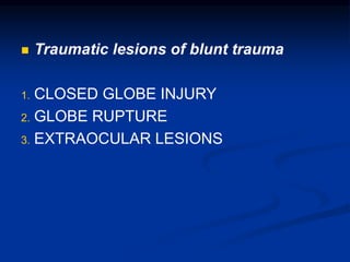  Traumatic lesions of blunt trauma
1. CLOSED GLOBE INJURY
2. GLOBE RUPTURE
3. EXTRAOCULAR LESIONS
 