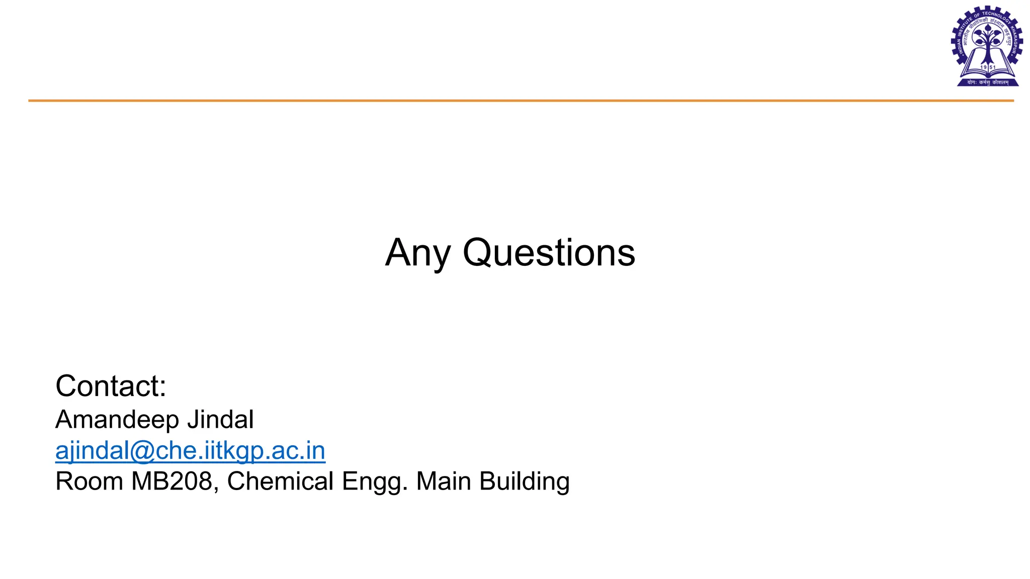 Any Questions
Contact:
Amandeep Jindal
ajindal@che.iitkgp.ac.in
Room MB208, Chemical Engg. Main Building
 