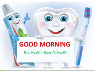 GOOD MORNING
Oral Health =Over All Health
 