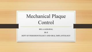 Mechanical Plaque
Control
BELAAGRAWAL
JR-II
DEPT OF PERIODONTOLOGY AND ORAL IMPLANTOLOGY
 