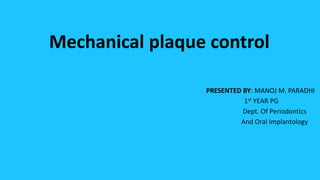 Mechanical plaque control
PRESENTED BY: MANOJ M. PARADHI
1st YEAR PG
Dept. Of Periodontics
And Oral Implantology
 