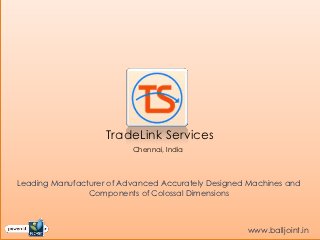 TradeLink Services
                          Chennai, India



Leading Manufacturer of Advanced Accurately Designed Machines and
                Components of Colossal Dimensions



                                                    www.balljoint.in
 