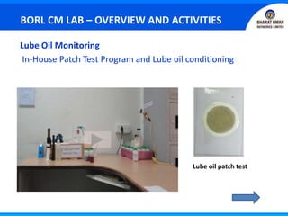 Lube Oil Monitoring
In-House Patch Test Program and Lube oil conditioning
Lube oil patch test
BORL CM LAB – OVERVIEW AND ACTIVITIES
 