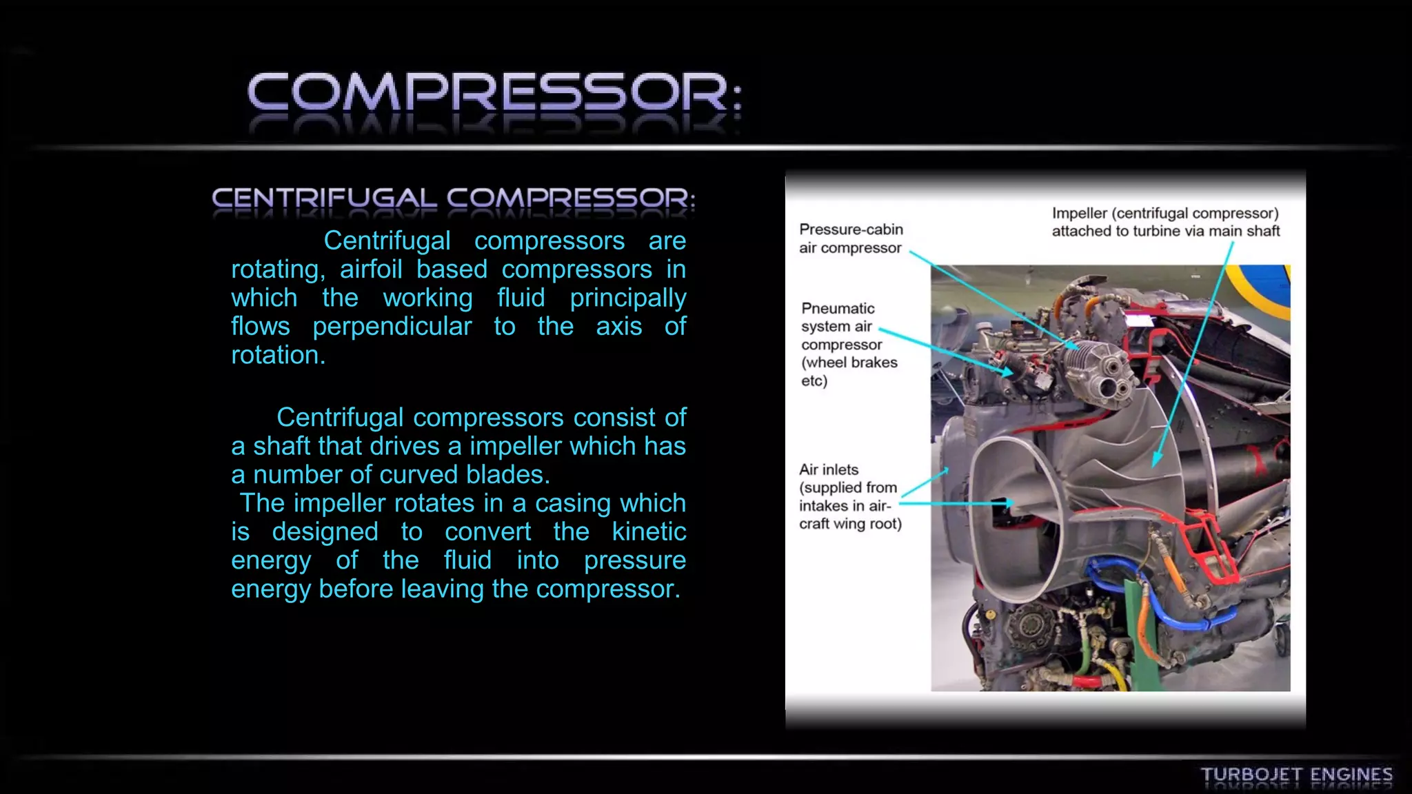 Centrifugal compressors are 
rotating, airfoil based compressors in 
which the working fluid principally 
flows perpendicular to the axis of 
rotation. 
Centrifugal compressors consist of 
a shaft that drives a impeller which has 
a number of curved blades. 
The impeller rotates in a casing which 
is designed to convert the kinetic 
energy of the fluid into pressure 
energy before leaving the compressor. 
 