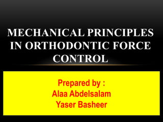 MECHANICAL PRINCIPLES
IN ORTHODONTIC FORCE
      CONTROL

       Prepared by :
      Alaa Abdelsalam
       Yaser Basheer
 