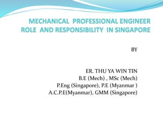 BY
ER. THU YA WIN TIN
B.E (Mech) , MSc (Mech)
P.Eng (Singapore), P.E (Myanmar )
A.C.P.E(Myanmar), GMM (Singapore)
 
