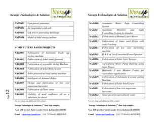 Newage Technologies & Solution Newage Technologies & Solution
For new ideas and additional titles contact: For new ideas and additional titles contact:
Newage Technologies & Solutions,2nd
floor Suja complex, Newage Technologies & Solutions,2nd
floor Suja complex,
Near ANB jewelers Nattu Gounder Street, Kallakurichi-6060202 Near ANB jewellers Nattu Gounder Street, Kallakurichi-6060202
E-mail : ntsnewage@gmail.com Cell: 7373894403, 8122227872 E-mail : ntsnewage@gmail.com Cell: 7373894403, 8122227872
Page12
NMN053 Gym power generator.
NMN054 Air suspended wind mill
NMN055 Self power generating buildings
NMN056 Model of tidal energy turbine
AGRICULTURE BASED PROJECTS
NAG001 Fabrication of Automatic Fault egg
sorting machine
NAG002 Fabrication of Solar water fountain
NAG003 Fabrication of vegetable slicing Machine
NAG004 Fabrication of Solar Birds Scarer
NAG005 Solar powered tea leaf cutting machine
NAG006 Intelligent oil skimmer Robot
NAG007 Design and fabrication of low cost
sugarcane harvester
NAG008 Fabrication of Plant cutter
NAG009 Viability of used sunflower oil as a
substitute for diesel
NAG010 Automatic Water Tape Controlling
System
NAG011 Automatic Moisture and Light
Controlling System for Garden
NAG012 Fabrication of Manual Lawn Mover
NAG013 Fabrication of Solar seed Dryer with
Auto Tracking
NAG014 Fabrication of low cost harvesting
machine
NAG015 D & F of Gas Converted Power Sprayer
NAG016 Fabrication of Solar Agro Sprayer
NAG017 Agricultural Motor Pump Running using
Solar Power
NAG018 Hydraulic 3 axis Modern Trailer for
Agriculture Application
NAG019 Fabrication of Automatic Coconut cutting
Machine
NAG020 Fabrication of Solar Seed Dryer
NAG021 Fabrication of low cost sugarcane
harvester
NAG022 Solar powered agricultural water
 