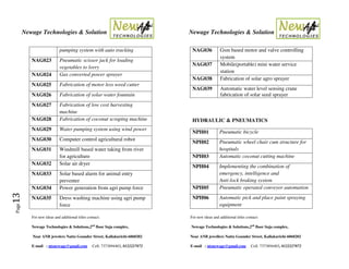 Newage Technologies & Solution Newage Technologies & Solution
For new ideas and additional titles contact: For new ideas and additional titles contact:
Newage Technologies & Solutions,2nd
floor Suja complex, Newage Technologies & Solutions,2nd
floor Suja complex,
Near ANB jewelers Nattu Gounder Street, Kallakurichi-6060202 Near ANB jewellers Nattu Gounder Street, Kallakurichi-6060202
E-mail : ntsnewage@gmail.com Cell: 7373894403, 8122227872 E-mail : ntsnewage@gmail.com Cell: 7373894403, 8122227872
Page13
pumping system with auto tracking
NAG023 Pneumatic scissor jack for loading
vegetables to lorry
NAG024 Gas converted power sprayer
NAG025 Fabrication of motor less weed cutter
NAG026 Fabrication of solar water fountain
NAG027 Fabrication of low cost harvesting
machine
NAG028 Fabrication of coconut scraping machine
NAG029 Water pumping system using wind power
NAG030 Computer control agricultural robot
NAG031 Windmill based water taking from river
for agriculture
NAG032 Solar air dryer
NAG033 Solar based alarm for animal entry
preventer
NAG034 Power generation from agri pump force
NAG035 Dress washing machine using agri pump
force
NAG036 Gsm based motor and valve controlling
system
NAG037 Mobile(portable) mini water service
station
NAG038 Fabrication of solar agro sprayer
NAG039 Automatic water level sensing crane
fabrication of solar seed sprayer
HYDRAULIC & PNEUMATICS
NPH01 Pneumatic bicycle
NPH02 Pneumatic wheel chair cum structure for
hospitals
NPH03 Automatic coconut cutting machine
NPH04 Implementing the combination of
emergency, intelligence and
Anti-lock braking system
NPH05 Pneumatic operated conveyor automation
NPH06 Automatic pick and place paint spraying
equipment
 