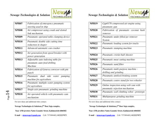 Newage Technologies & Solution Newage Technologies & Solution
For new ideas and additional titles contact: For new ideas and additional titles contact:
Newage Technologies & Solutions,2nd
floor Suja complex, Newage Technologies & Solutions,2nd
floor Suja complex,
Near ANB jewelers Nattu Gounder Street, Kallakurichi-6060202 Near ANB jewellers Nattu Gounder Street, Kallakurichi-6060202
E-mail : ntsnewage@gmail.com Cell: 7373894403, 8122227872 E-mail : ntsnewage@gmail.com Cell: 7373894403, 8122227872
Page14
NPH07 Fabrication of emergency pneumatic
steering used in ship
NPH08 Air compressor using crank and slotted
link mechanism
NPH09 Pneumatic operated table clamping device
NPH10 Pneumatic double side cutting time
reduction in shaper
NPH11 Advanced automatic can crusher
NPH12 Air generation from speed breaker with
power generation
NPH13 Adjustable auto indexing table for
pneumatic auto feed drilling
Machine
NPH14 Fabrication of Geneva conveyor with pin
punch
NPH15 Pneumatic dual side water pumping
machine for agriculture
NPH16 Pneumatic multiple water pumping system
for agriculture
NPH17 Single axis pneumatic grinding machine
NPH18 Air operated vehicle with pneumatic cam
mechanism
NPH19 Cpp0178 compressed air engine using
pneumatic gun
NPH20 Fabrication of pneumatic coconut husk
remover
NPH21 Pneumatic under filled jar remover
System
NPH22 Pneumatic loading system for trucks
NPH23 Pneumatic stamping machine
NPH24 Pneumatic cricket ball shooter
NPH25 Pneumatic meat cutting machine
NPH26 Pneumatic sand filter
NPH26 Pneumatic multi purpose machine -
drilling and grinding
NPH27 Pneumatic antilock braking system
NPH28 Pneumatic centre stand for two wheeler
NPH29 Online inspection using web cam with
pneumatic rejection mechanism
NPH30 Pneumatic wall climbing robot - prototype
NPH31 Multipurpose grinding machine
 