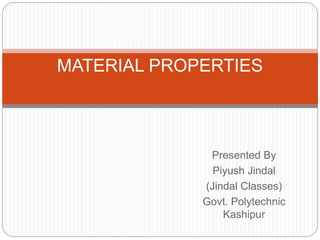 Presented By
Piyush Jindal
(Jindal Classes)
Govt. Polytechnic
Kashipur
MATERIAL PROPERTIES
 