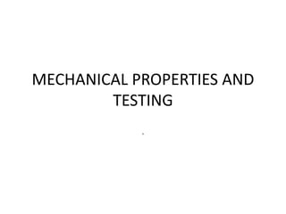 MECHANICAL PROPERTIES AND
TESTING
.
 