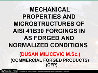 MECHANICAL
PROPERTIES AND
MICROSTRUCTURES OF
AISI 41B30 FORGINGS IN
AS FORGED AND
NORMALIZED CONDITIONS
(DUSAN MILICEVIC M.Sc.)
(COMMERCIAL FORGED PRODUCTS)
(CFP)
 
