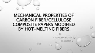 MECHANICAL PROPERTIES OF
CARBON FIBER/CELLULOSE
COMPOSITE PAPERS MODIFIED
BY HOT-MELTING FIBERS
BY
M.TAHA BIN YASEEN
M. USAMA
GILL
 