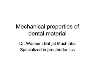 Mechanical properties of
dental material
Dr. Waseem Bahjat Mushtaha
Specialized in prosthodontics
 