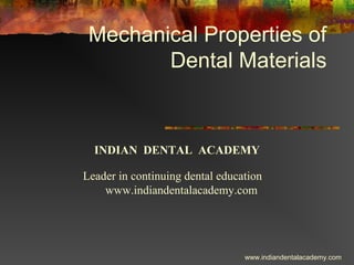 Mechanical Properties of
Dental Materials
INDIAN DENTAL ACADEMY
Leader in continuing dental education
www.indiandentalacademy.com
www.indiandentalacademy.com
 