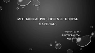 MECHANICAL PROPERTIES OF DENTAL
MATERIALS
PRESENTED BY :
BHUPENDRA RIZAL
MDS 1ST YEAR
 