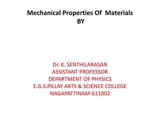 Mechanical Properties Of Materials
BY
Dr. K. SENTHILARASAN
ASSISTANT PROFESSOR
DEPARTMENT OF PHYSICS
E.G.S.PILLAY ARTS & SCIENCE COLLEGE
NAGAPATTINAM-611002
 