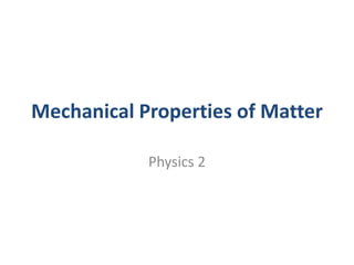 Mechanical Properties of Matter

            Physics 2
 