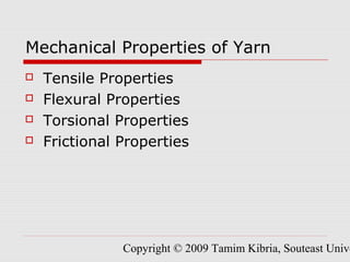 Mechanical Properties of Yarn 
 Tensile Properties 
 Flexural Properties 
 Torsional Properties 
 Frictional Properties 
Copyright © 2009 Tamim Kibria, Souteast University 
 