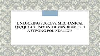 UNLOCKING SUCCESS: MECHANICAL
QA/QC COURSES IN TRIVANDRUM FOR
A STRONG FOUNDATION
 