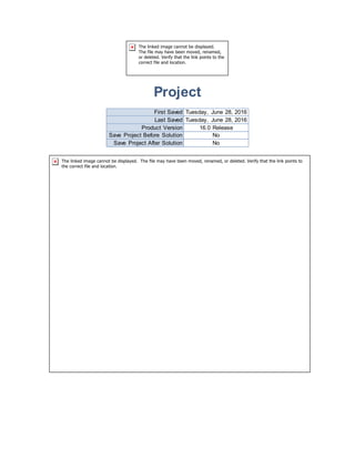 Project
First Saved Tuesday, June 28, 2016
Last Saved Tuesday, June 28, 2016
Product Version 16.0 Release
Save Project Before Solution No
Save Project After Solution No
 