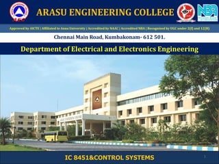 IC 8451&CONTROL SYSTEMS
Department of Electrical and Electronics Engineering
Approved by AICTE | Affiliated to Anna University | Accredited by NAAC | Accredited NBA | Recognized by UGC under 2(f) and 12(B)
Chennai Main Road, Kumbakonam- 612 501.
ARASU ENGINEERING COLLEGE
1
 