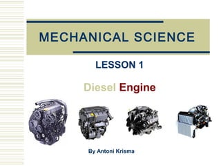 LESSON 1
Diesel Engine
MECHANICAL SCIENCE
By Antoni Krisma
 