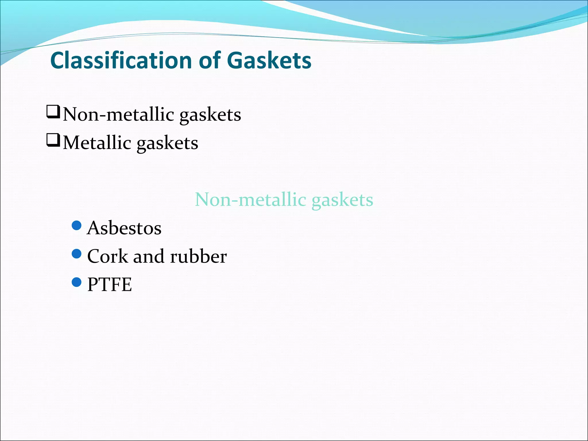 Classification of Gaskets
Non-metallic gaskets
Metallic gaskets
Non-metallic gaskets
Asbestos
Cork and rubber
PTFE
 