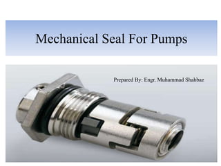 Mechanical Seal For Pumps
Prepared By: Engr. Muhammad Shahbaz
 
