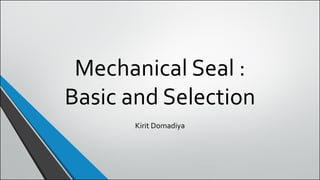 Mechanical Seal :
Basic and Selection
Kirit Domadiya
 