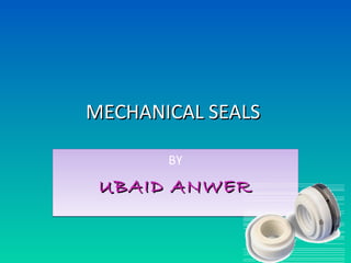 MECHANICAL SEALSMECHANICAL SEALS
BY
UBAID ANWERUBAID ANWER
BY
UBAID ANWERUBAID ANWER
 