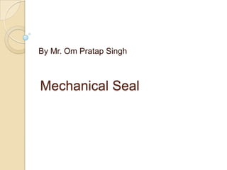 Mechanical Seal By Mr. Om Pratap Singh 