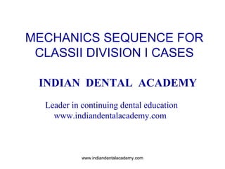 MECHANICS SEQUENCE FOR
CLASSII DIVISION I CASES
INDIAN DENTAL ACADEMY
Leader in continuing dental education
www.indiandentalacademy.com

www.indiandentalacademy.com

 