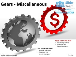 Gears - Miscellaneous




                                               YOUR TEXT GOES HERE
                                               •   Your text goes here
                                               •   Download this
                                                   awesome diagram
                        PUT YOUR TEXT HERE
                    •    Your text goes here
                    •    Download this
                         awesome diagram
www.slideteam.net                                                   Your Logo
 