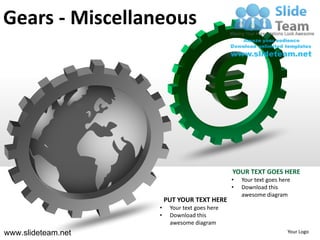 Gears - Miscellaneous




                                               YOUR TEXT GOES HERE
                                               •   Your text goes here
                                               •   Download this
                                                   awesome diagram
                        PUT YOUR TEXT HERE
                    •    Your text goes here
                    •    Download this
                         awesome diagram
www.slideteam.net                                                   Your Logo
 
