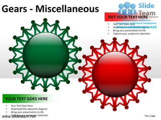 Gears - Miscellaneous
                                          PUT YOUR TEXT HERE
                                          •   Your Text Goes here
                                          •   Download this awesome diagram
                                          •   Bring your presentation to life
                                          •   Capture your audience’s attention




 YOUR TEXT GOES HERE
  •   Your Text Goes here
  •   Download this awesome diagram
  •   Bring your presentation to life
  •
www.slideteam.net
      Capture your audience’s attention                                   Your Logo
 