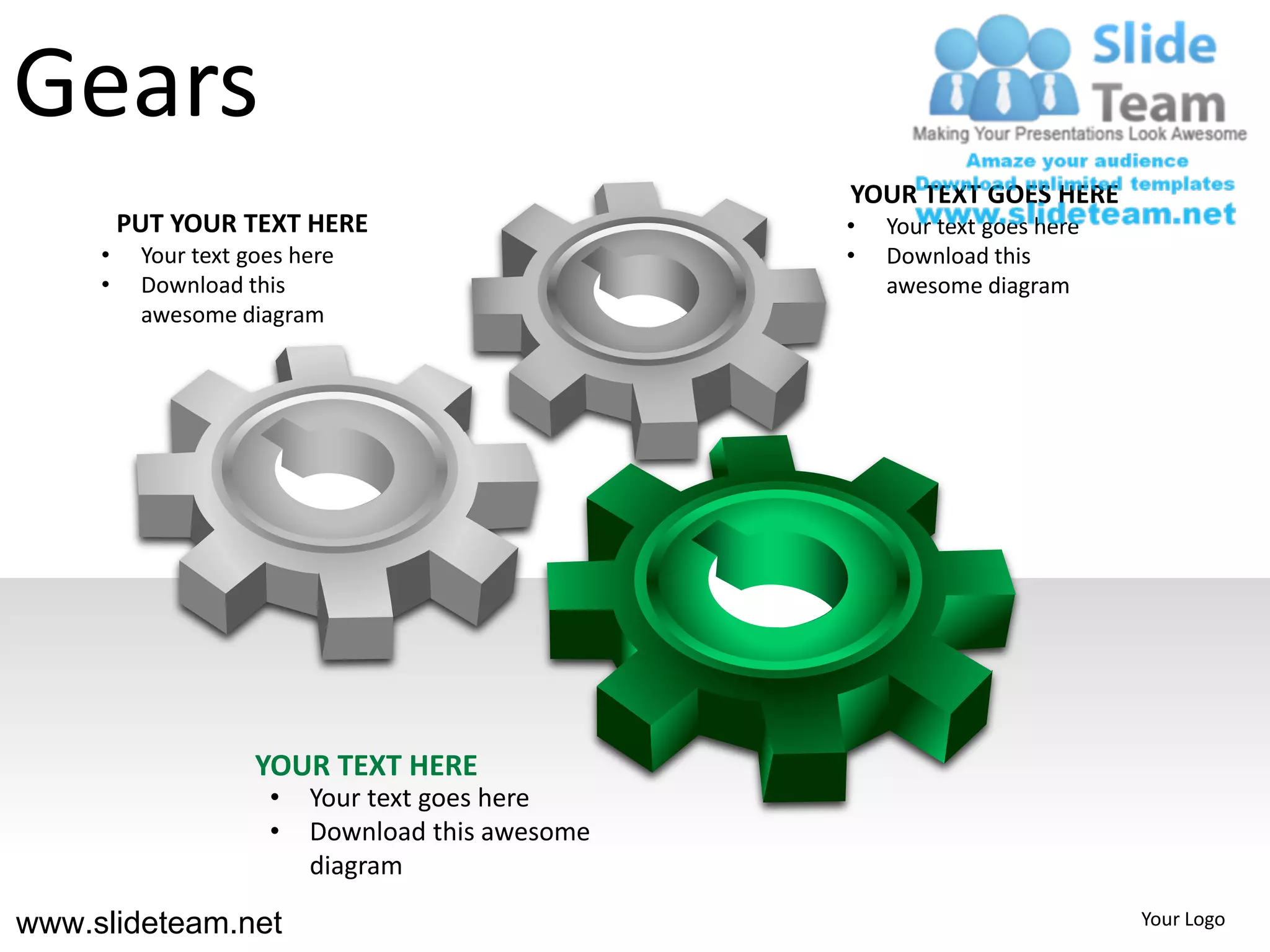 Gears
                                                  YOUR TEXT GOES HERE
         PUT YOUR TEXT HERE                       •   Your text goes here
     •    Your text goes here                     •   Download this
     •    Download this                               awesome diagram
          awesome diagram




                     YOUR TEXT HERE
                      •   Your text goes here
                      •   Download this awesome
                          diagram

www.slideteam.net                                                           Your Logo
 