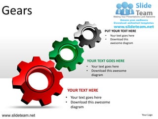 Gears
                                          PUT YOUR TEXT HERE
                                          •   Your text goes here
                                          •   Download this
                                              awesome diagram




                               YOUR TEXT GOES HERE
                              •   Your text goes here
                              •   Download this awesome
                                  diagram



                    YOUR TEXT HERE
                    • Your text goes here
                    • Download this awesome
                      diagram

www.slideteam.net                                                   Your Logo
 