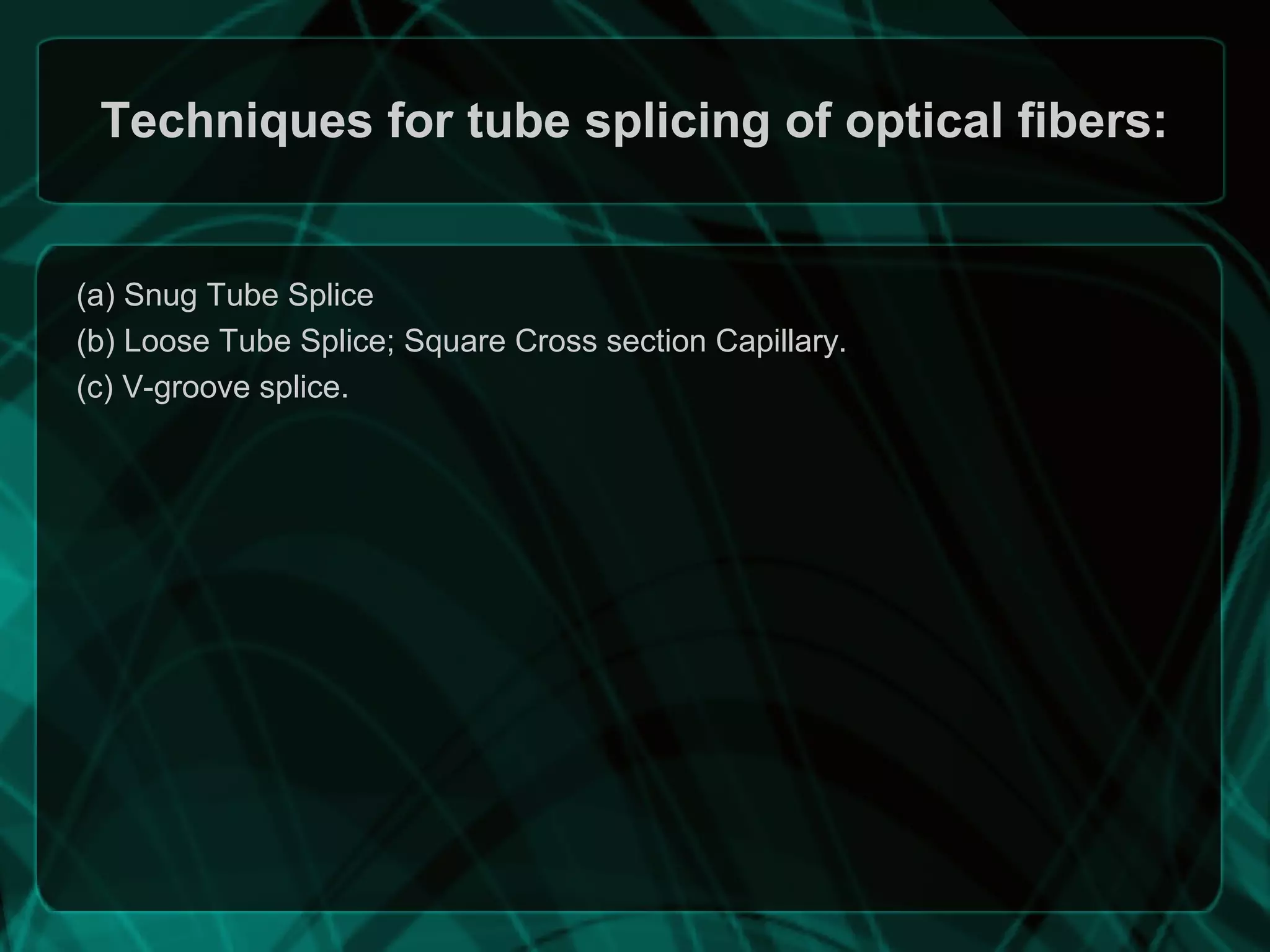 Techniques for tube splicing of optical fibers:
(a) Snug Tube Splice
(b) Loose Tube Splice; Square Cross section Capillary.
(c) V-groove splice.
 