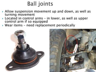 Allow suspension movement up and down, as well as
turning movement
 Located in control arms – in lower, as well as upper
control arm if so equipped
 Wear items – need replacement periodically
 