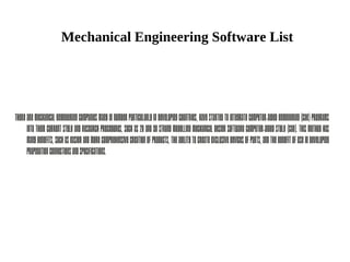 Mechanical Engineering Software List
Therearemechanicalengineeringcompaniesmanyinnumberparticularlyindevelopingcountries,havestartedtointegratecomputer-aidedenginnering(CAE)programs
into their current style and research procedures, such as 2D and 3D strong modelling mechanical design software computer-aided style (CAD). This method has
manybenefits,suchaseasierandmorecomprehensivecreationofproducts,theabilitytocreateexclusivedevicesofparts,andthebenefitofuseindeveloping
propagationconnectionsandspecifications.
 