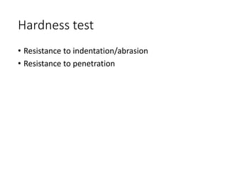Hardness test
• Resistance to indentation/abrasion
• Resistance to penetration
 