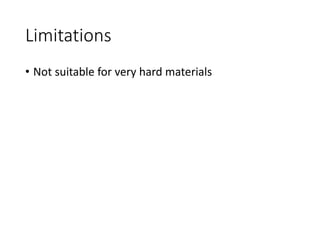 Limitations
• Not suitable for very hard materials
 