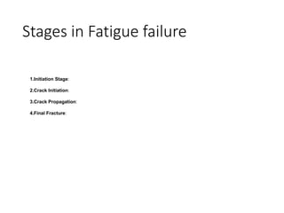 Stages in Fatigue failure
1.Initiation Stage:
2.Crack Initiation:
3.Crack Propagation:
4.Final Fracture:
 